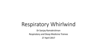 Respiratory Whirlwind
Dr Sanjay Ramakrishnan
Respiratory and Sleep Medicine Trainee
27 April 2017
 