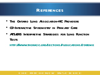 References The Ontario Lung Association-HC Providers CD-Interactive Spirometry in Primary Care ATS/ERS Interpretive Strategies for Lung Function Tests  http://www.thoracic.org/sections/publications/statements/pages/pfet/pft5.html 