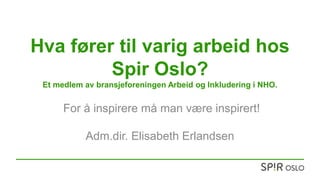 Hva fører til varig arbeid hos
Spir Oslo?
Et medlem av bransjeforeningen Arbeid og Inkludering i NHO.
For å inspirere må man være inspirert!
Adm.dir. Elisabeth Erlandsen
 