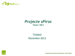 Projecte sPiros
Tesis i HC3

TicSalut
Novembre 2013

Corporació de salut del Maresme i de la Selva

 