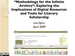 “Methodology for the Infinite
    Archive”: Exploring the
Implications of Digital Resources
     and Tools for Literary
          Scholarship
            Lisa Spiro
            April 2009
 