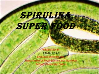 SPIRULINA
SUPeR food
PRESENTED BY;
RAMA JEBA S
and DR.K.KARTHIKEYAN
Department of Food Science and Nutrition
Periyar University, Salem
 