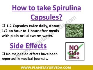  1-2 Capsules twice daily, About
1/2 an hour to 1 hour after meals
with plain or lukewarm water.
 No major side effects have been
reported in medical journals.
How to take Spirulina
Capsules?
Side Effects
 