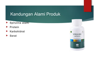 Kandungan Alami Produk
 Spirulina alami
 Protein
 Karbohidrat
 Serat
 