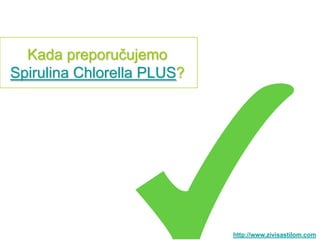 Kada preporučujemo
Spirulina Chlorella PLUS?




                            http://www.zivisastilom.com
 