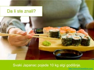 Da li ste znali?




   Svaki Japanac pojede 10 kg algi godišnje.
                                    http://www.zivisastilom.com
 