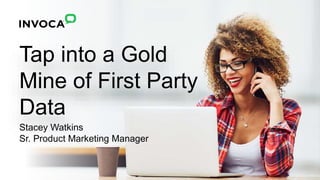 Tap into a Gold
Mine of First Party
Data
Stacey Watkins
Sr. Product Marketing Manager
 