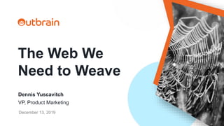 The Web We
Need to Weave
Dennis Yuscavitch
VP, Product Marketing
December 13, 2019
 