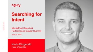 1
SearchingforIntent
Searching for
Intent
MediaPost Search &
Performance Insider Summit
April 30, 2019
Kevin Fitzgerald
Head of Insights
 