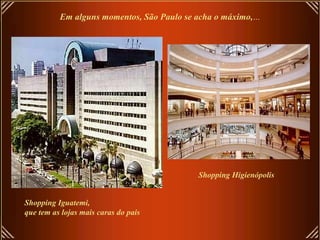 Em alguns momentos, São Paulo se acha o máximo,...
Shopping Iguatemi,
que tem as lojas mais caras do pais
Shopping Higienópolis
 