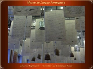 Salão de Exposições – “Veredas”, de Guimarães Rosas
Museu da Lingua Portuguesa
 