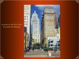se parece com Nova York
no predio do Banespa
 