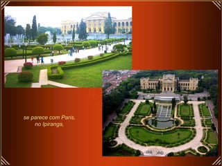 se parece com Paris,
no Ipiranga,
 