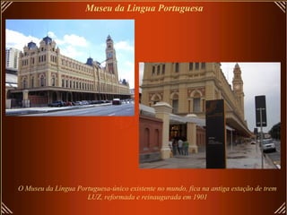 O Museu da Língua Portuguesa-único existente no mundo, fica na antiga estação de trem
LUZ, reformada e reinaugurada em 1901
Museu da Lingua Portuguesa
 