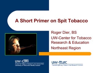 A Short Primer on Spit Tobacco Roger Dier, BS UW-Center for Tobacco Research & Education Northeast Region 