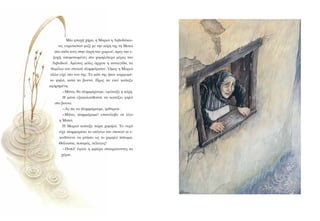 Ìßá öôù÷Þ ÷Þñá, ç Ìáñéþ ç ËéâáäÜêáé-
íá, åõñéóêüôáí ìáæß ìå ôçí êüñç ôçò ôç Ìáôþ
óôï óðßôé ôïõò óôçí Üêñç ôïõ ÷ùñéïý, ðñïò ôçí å-
îï÷Þ, áðïìïíùìÝíåò óôï ÷áìçëüôåñï ìÝñïò ôïõ
Ëéâáäéïý. ÁìÝóùò ìüëéò Üñ÷éóå ç êáôáéãßäá, ôá
èåìÝëéá ôïõ óðéôéïý ðëçììýñéóáí. ¼ìùò ç Ìáñéþ
Üëëï åß÷å óôï íïõ ôçò. Ôï ìÜôé ôçò Þôáí êáñöùìÝ-
íï øçëÜ, êáôÜ ôï âïõíü. Ðñïò ôá åêåß êïßôáæå
áöçñçìÝíç.
-ÌÜíá, èá ðëçììÜñïõìå, åöþíáîå ç êüñç.
Ç ìÜíá åîáêïëïõèïýóå íá êïéôÜæåé øçëÜ
óôï âïõíü.
-Áò ðá íá ðëçììÜñïõìå, øéèýñéóå.
-ÌÜíá, ðëçììÜñáìå! åðáíÝëáâå óå ëßãï
ç Ìáôþ.
Ç Ìáñéþ êïßôáîå ôþñá ÷áìçëÜ. Ôï íåñü
åß÷å ðëçììõñßóåé ôï éóüãåéï ôïõ óðéôéïý êé å-
êéíäýíåõå íá öôÜóåé ùò ôï ÷áìçëü ðÜôùìá.
ÈÜëáóóá, ðïôáìüò, ðÝëáãïò!
-Ðïðü! Ýêáíå ç ìçôÝñá óôáõñþíïíôáò ôá
÷Ýñéá.
 