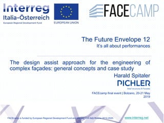 The Future Envelope 12
It’s all about performances
The design assist approach for the engineering of
complex façades: general concepts and case study
Harald Spitaler
www.interreg.net
FACEcamp final event | Bolzano, 20-21 May
2019
FACEcamp is funded by European Regional Development Fund and Interreg V-A Italy-Austria 2014-2020.
 