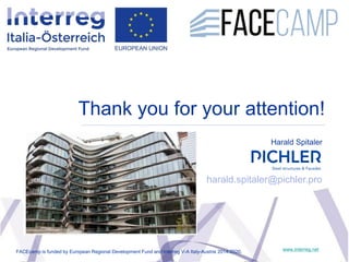 Thank you for your attention!
www.interreg.net
Harald Spitaler
harald.spitaler@pichler.pro
FACEcamp is funded by European ...