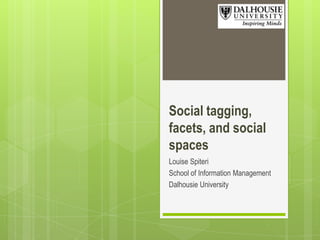 Social tagging,
facets, and social
spaces
Louise Spiteri
School of Information Management
Dalhousie University

 