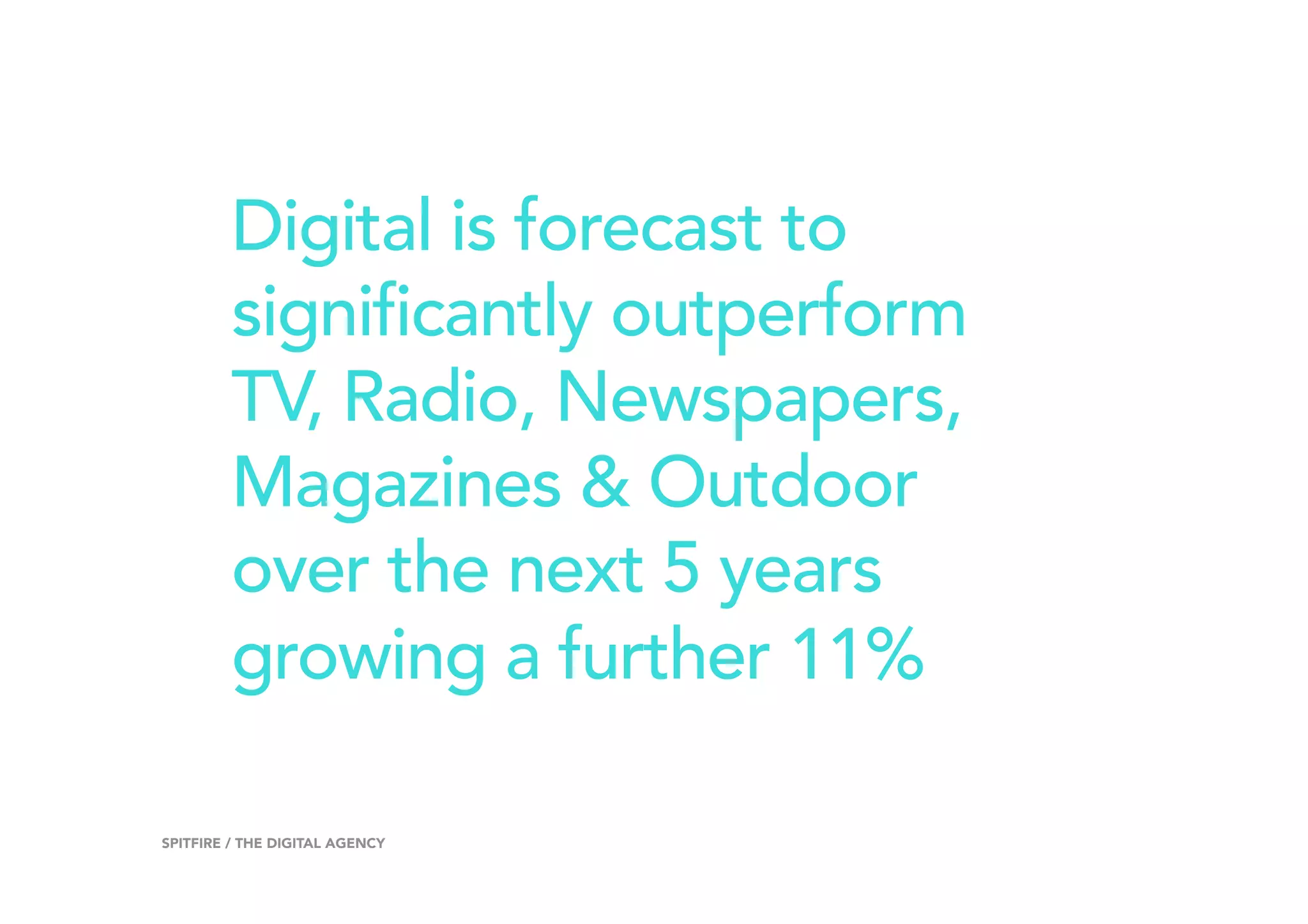 Digital is forecast to
significantly outperform
TV, Radio, Newspapers,
Magazines & Outdoor
over the next 5 years
growing a further 11%
14SPITFIRE / THE DIGITAL AGENCY
 