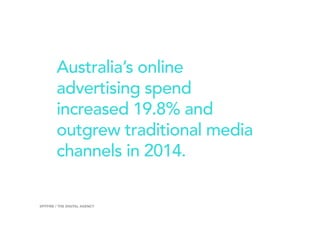 Australia’s online
advertising spend
increased 19.8% and
outgrew traditional media
channels in 2014.
10SPITFIRE / THE DIGITAL AGENCY
 