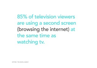 85% of television viewers
are using a second screen
(browsing the internet) at
the same time as
watching tv.
6SPITFIRE / THE DIGITAL AGENCY
 