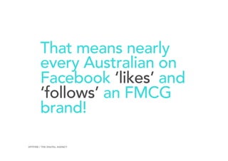 That means nearly
every Australian on
Facebook ‘likes’ and
‘follows’ an FMCG
brand!
20SPITFIRE / THE DIGITAL AGENCY
 
