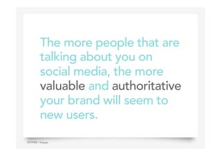 The more people that are
talking about you on
social media, the more
valuable and authoritative
your brand will seem to
new users.
10SPITFIRE / Engage
 