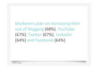 Marketers	
  plan	
  on	
  increasing	
  their	
  
use	
  of	
  blogging	
  (68%),	
  YouTube	
  
(67%),	
  Twi>er	
  (67%),	
  LinkedIn	
  
(64%)	
  and	
  Facebook	
  (64%).	
  
SPITFIRE / Engage 13
 