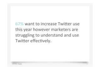67%	
  want	
  to	
  increase	
  Twi>er	
  use	
  
this	
  year	
  however	
  marketers	
  are	
  
struggling	
  to	
  understand	
  and	
  use	
  
Twi>er	
  eﬀecJvely.	
  	
  
SPITFIRE / Engage 16
 