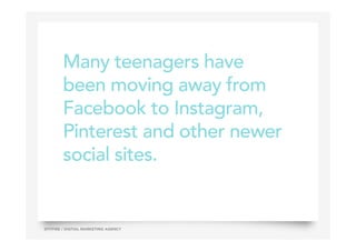 Many teenagers have
been moving away from
Facebook to Instagram,
Pinterest and other newer
social sites.
22SPITFIRE / DIGTIAL MARKETING AGENCY
 
