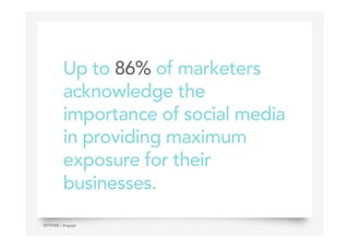 Up to 86% of marketers
acknowledge the
importance of social media
in providing maximum
exposure for their
businesses.
4SPITFIRE / Engage
 