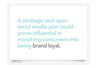 A strategic and open
social media plan could
prove influential in
morphing consumers into
being brand loyal.
9SPITFIRE / Engage
 