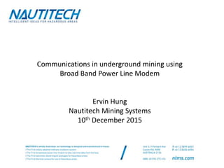 Communications in underground mining using
Broad Band Power Line Modem
Ervin Hung
Nautitech Mining Systems
10th December 2015
 