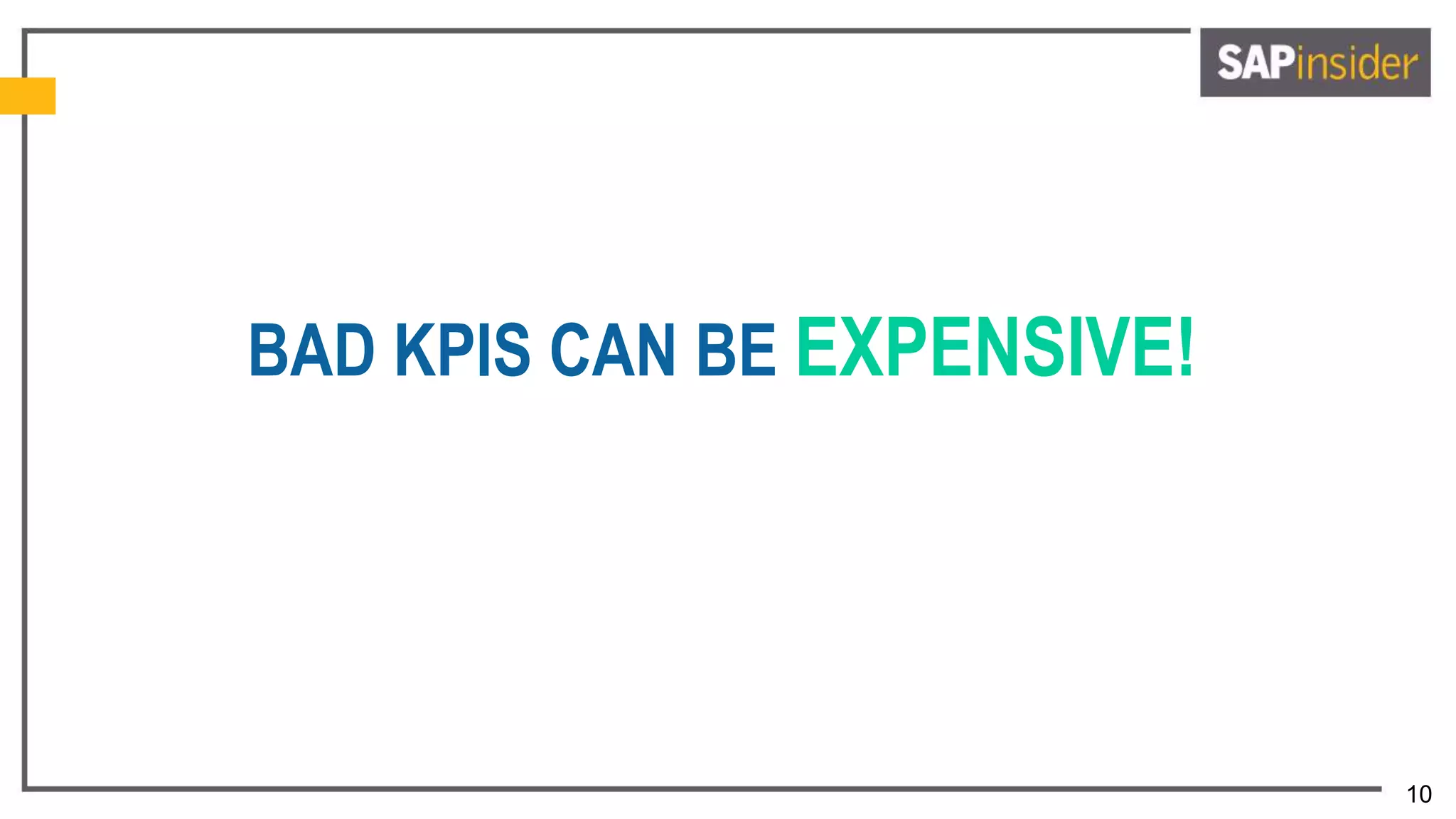 10
BAD KPIS CAN BE EXPENSIVE!
 