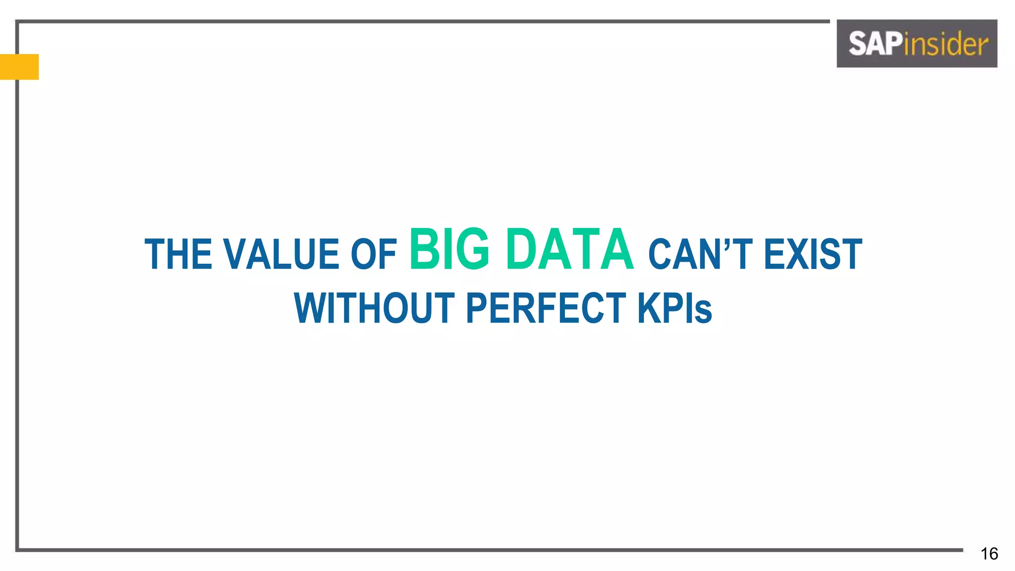 16
THE VALUE OF BIG DATA CAN’T EXIST
WITHOUT PERFECT KPIs
 