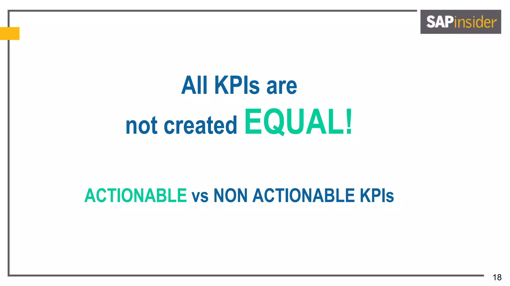 18
All KPIs are
not created EQUAL!
ACTIONABLE vs NON ACTIONABLE KPIs
 