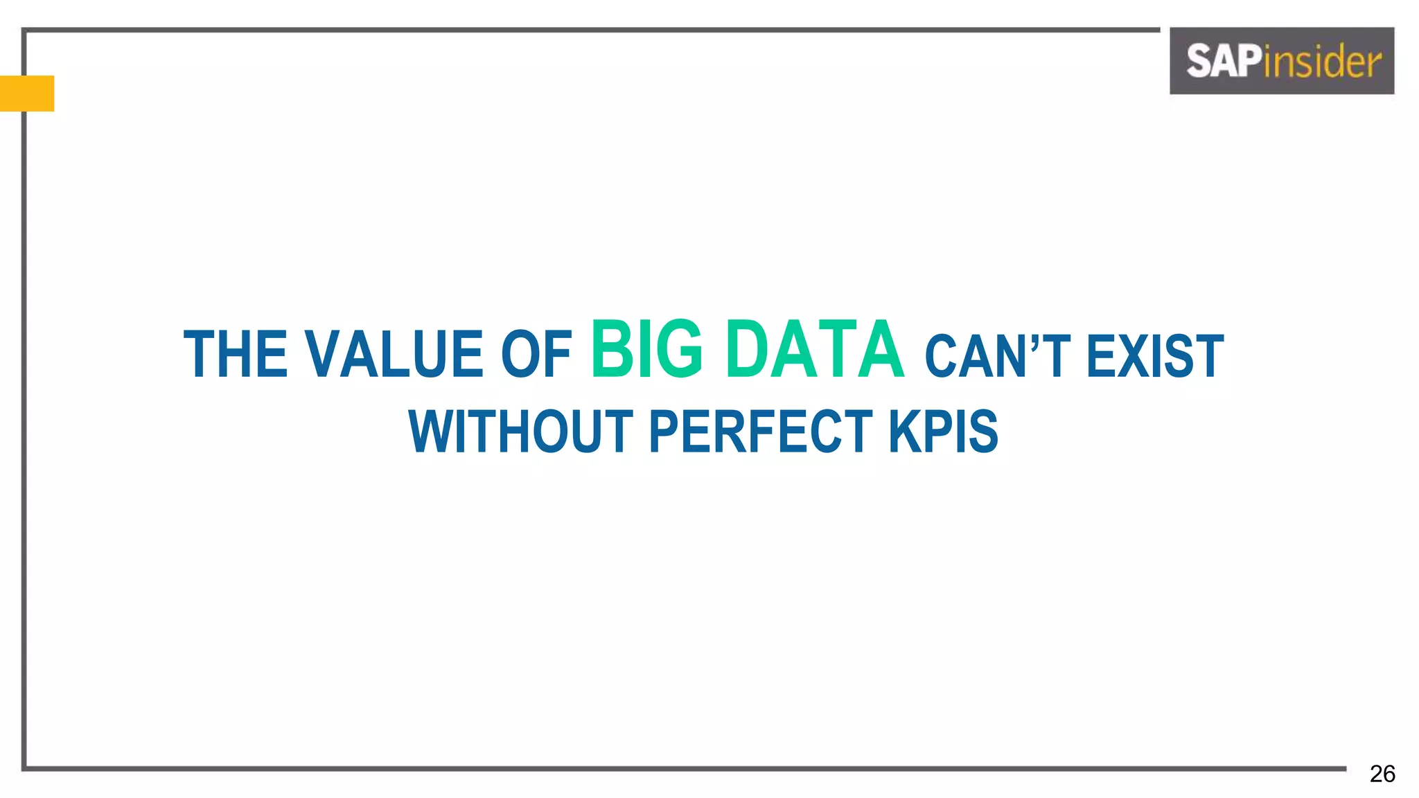 26
THE VALUE OF BIG DATA CAN’T EXIST
WITHOUT PERFECT KPIS
 