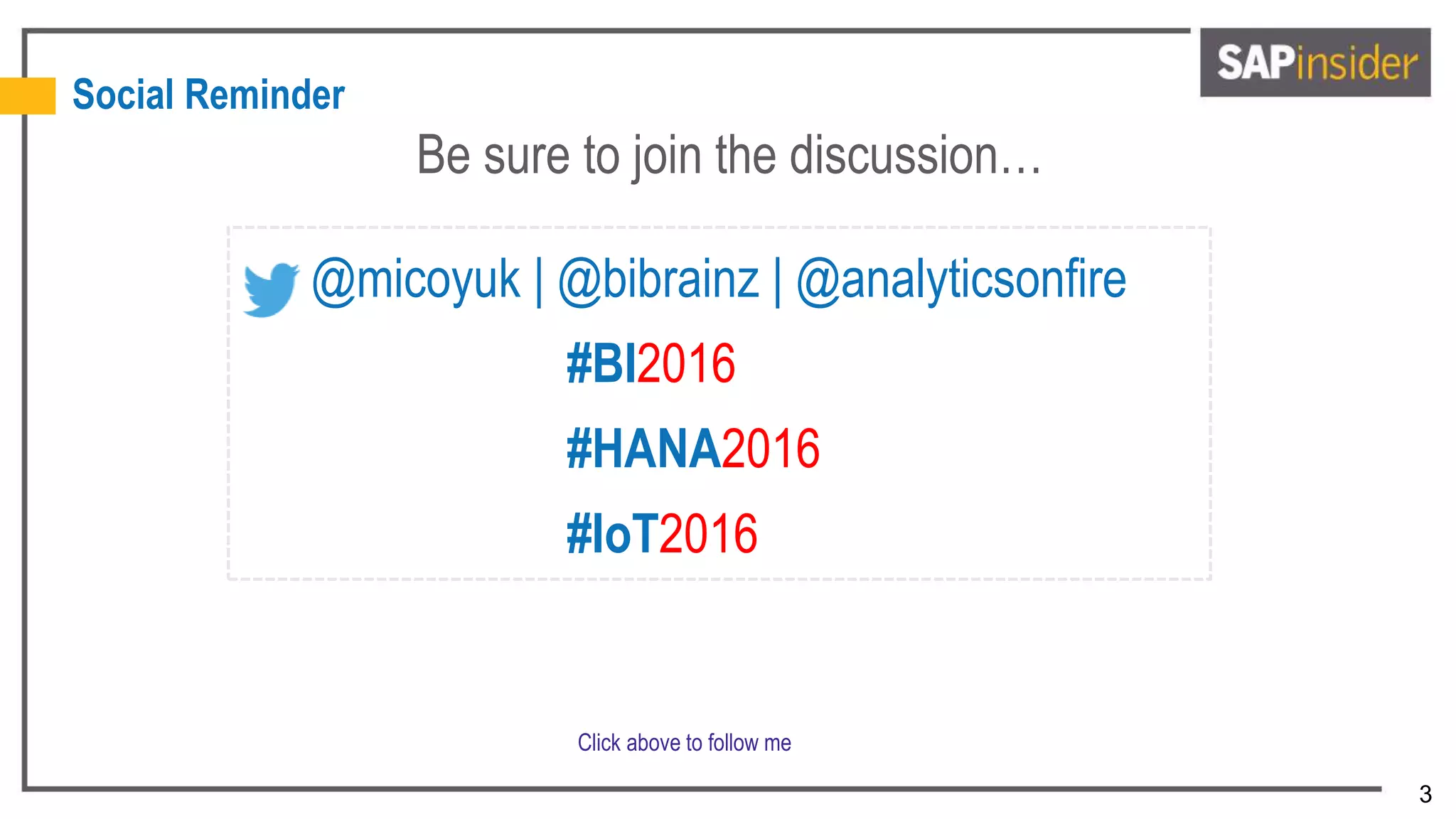 3
Social Reminder
Be sure to join the discussion…
@micoyuk | @bibrainz | @analyticsonfire
#BI2016
#HANA2016
#IoT2016
Click above to follow me
 