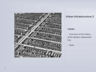 Urban Infrastructure 2
TODAY:
• Overview of the history
of the Modern Networked
City
• Paris
 