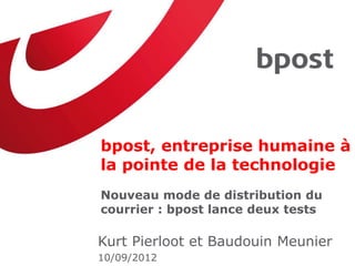 bpost, entreprise humaine à
la pointe de la technologie
Nouveau mode de distribution du
courrier : bpost lance deux tests

Kurt Pierloot et Baudouin Meunier
10/09/2012
 