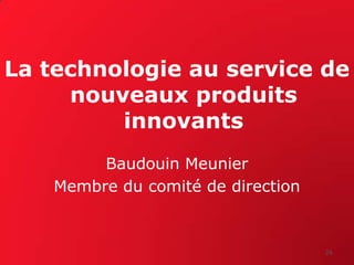 La technologie au service de
     nouveaux produits
         innovants
         Baudouin Meunier
    Membre du comité de direction


                                    26
 
