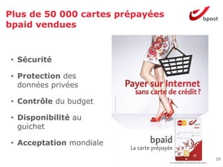 Plus de 50 000 cartes prépayées
bpaid vendues



 • Sécurité

 • Protection des
   données privées

 • Contrôle du budget

 • Disponibilité au
   guichet

 • Acceptation mondiale

                                  28
 