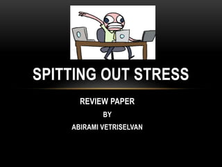REVIEW PAPER
BY
ABIRAMI VETRISELVAN
SPITTING OUT STRESS
 