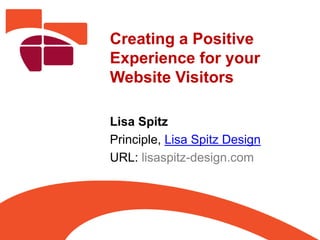 Creating a Positive
Experience for your
Website Visitors
Lisa Spitz
Principle, Lisa Spitz Design
URL: lisaspitz-design.com
 