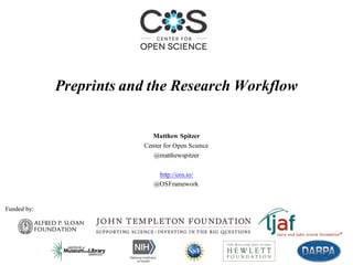 Matthew Spitzer
Center for Open Science
@matthewspitzer
http://cos.io/
@OSFramework
Preprints and the Research Workflow
Funded by:
 