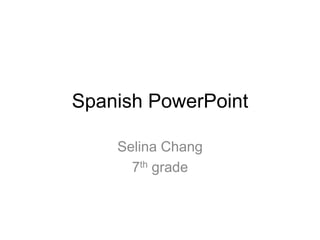 Spanish PowerPoint  Selina Chang 7th grade  