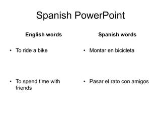 Spanish PowerPointEnglish wordsTo ride a bikeTo spend time with friendsSpanish wordsMontar en bicicletaPasar el rato con amigos