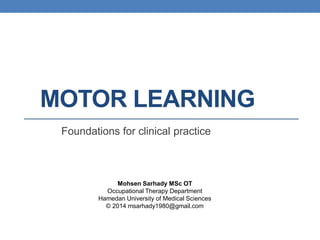 MOTOR LEARNING
Foundations for clinical practice
Mohsen Sarhady MSc OT
Occupational Therapy Department
Hamedan University of Medical Sciences
© 2014 msarhady1980@gmail.com
 