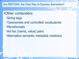 Are RDF/OWL the Only Way to Express Semantics? <ul><li>Other contenders: </li></ul><ul><ul><li>String tags </li></ul></ul>...